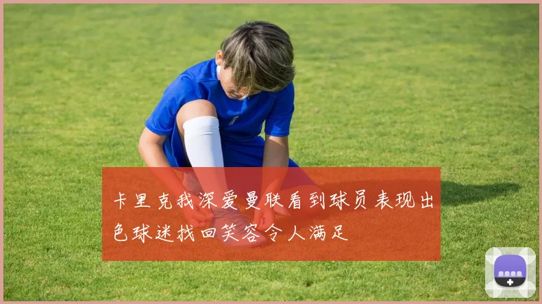 卡里克我深爱曼联看到球员表现出色球迷找回笑容令人满足